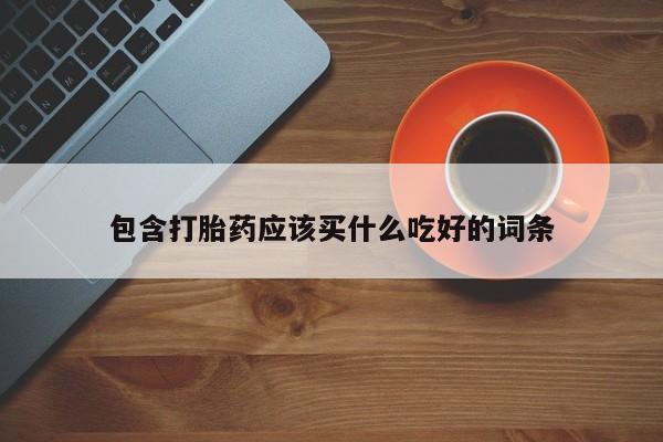 米非米索打胎药专卖微信包含打胎药应该买什么吃好的词条